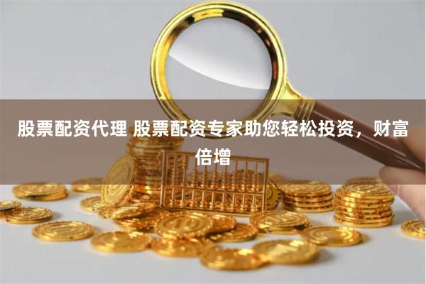股票配资代理 股票配资专家助您轻松投资，财富倍增
