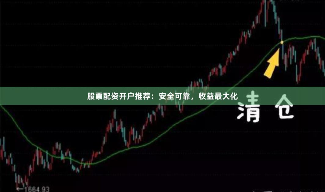 股票配资开户推荐：安全可靠，收益最大化