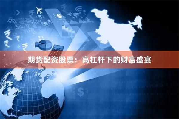 期货配资股票：高杠杆下的财富盛宴