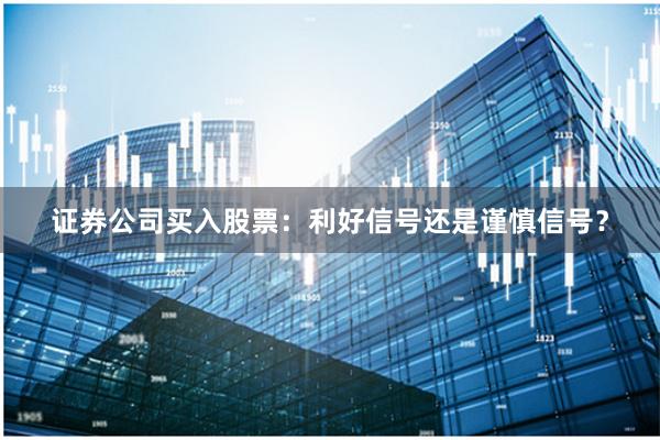 证券公司买入股票：利好信号还是谨慎信号？