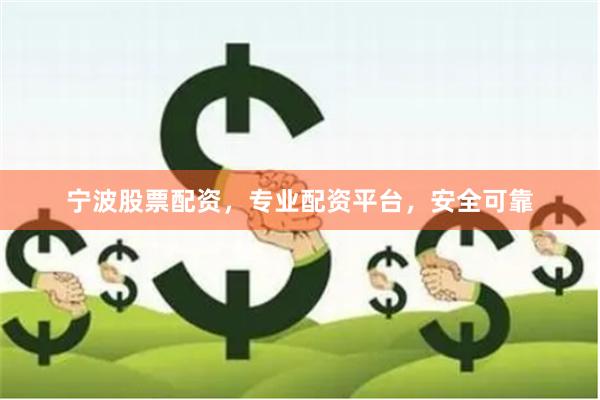 宁波股票配资，专业配资平台，安全可靠