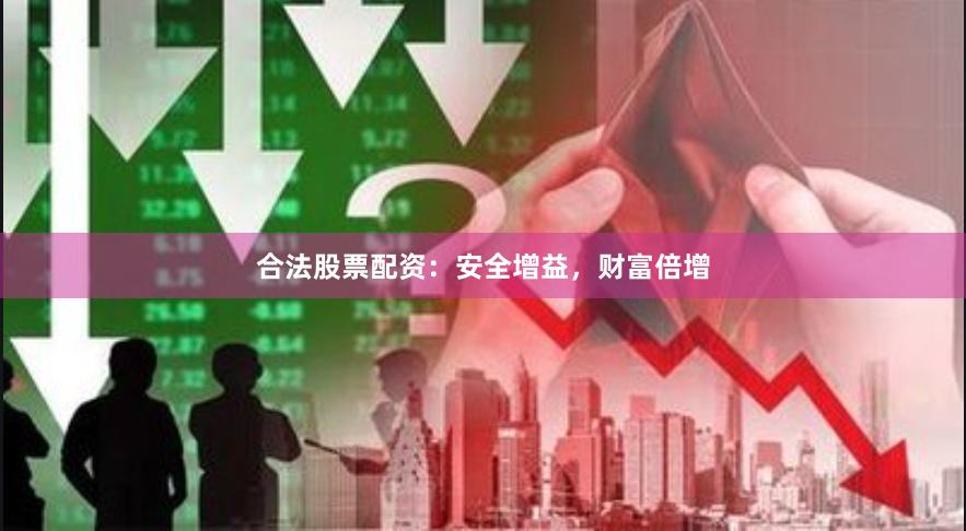 合法股票配资：安全增益，财富倍增