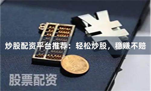 炒股配资平台推荐：轻松炒股，稳赚不赔
