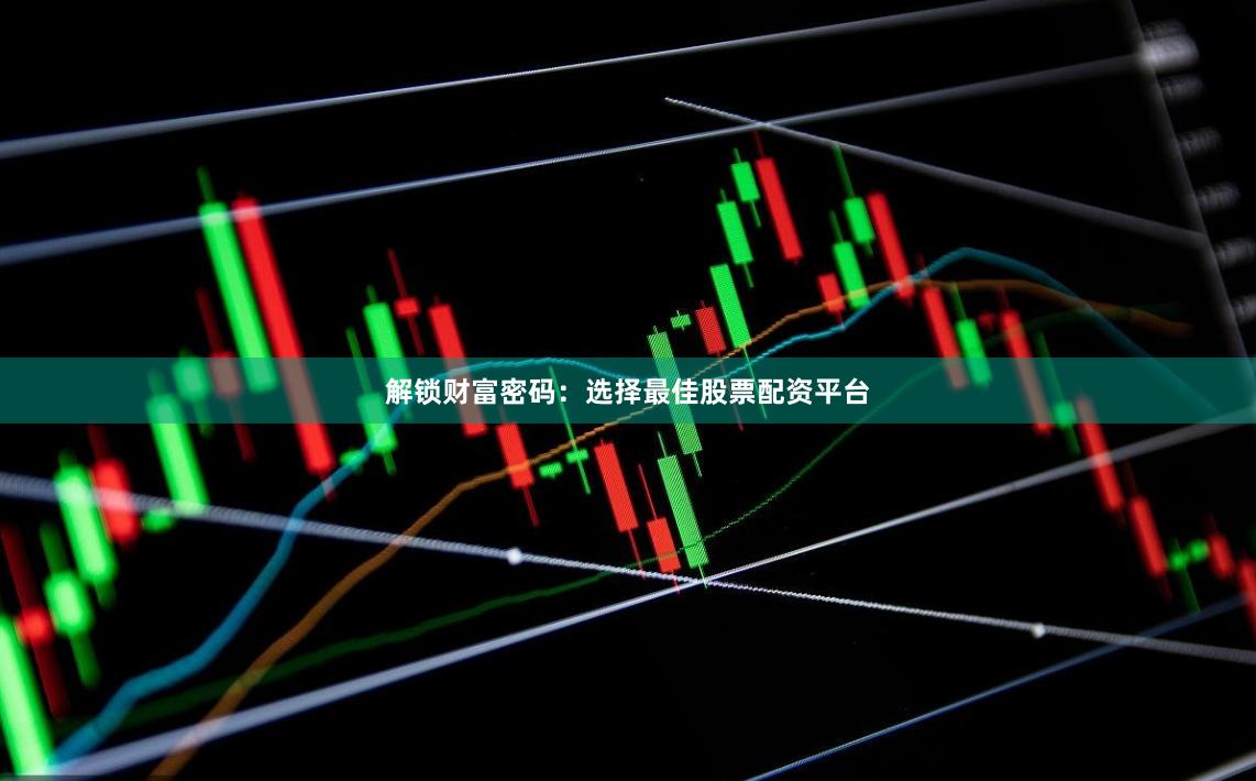 解锁财富密码：选择最佳股票配资平台