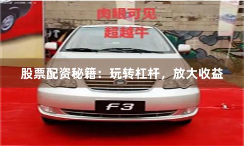 股票配资秘籍：玩转杠杆，放大收益