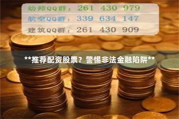 **推荐配资股票？警惕非法金融陷阱**