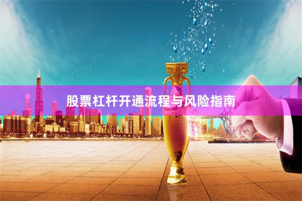 股票杠杆开通流程与风险指南