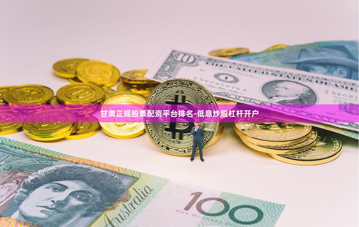 甘肃正规股票配资平台排名-低息炒股杠杆开户