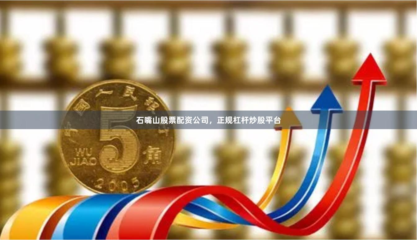 石嘴山股票配资公司，正规杠杆炒股平台