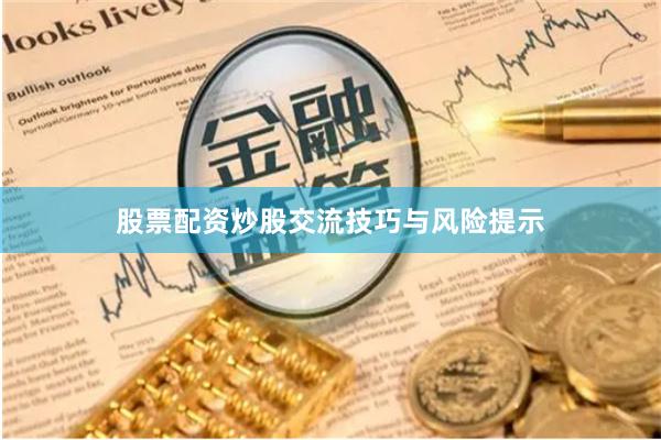 股票配资炒股交流技巧与风险提示