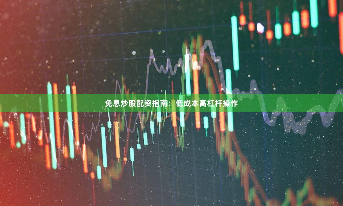 免息炒股配资指南：低成本高杠杆操作